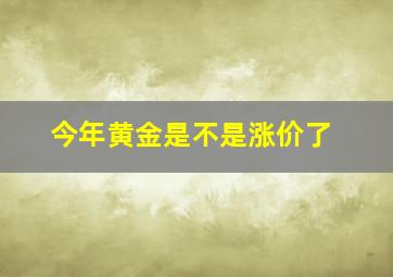 今年黄金是不是涨价了