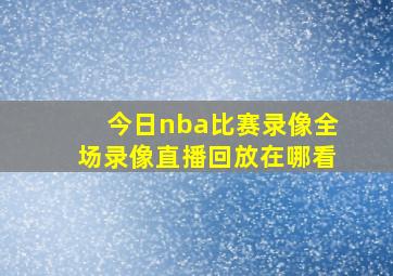 今日nba比赛录像全场录像直播回放在哪看