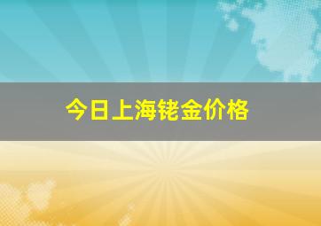 今日上海铑金价格