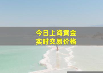 今日上海黄金实时交易价格