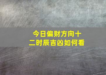 今日偏财方向十二时辰吉凶如何看