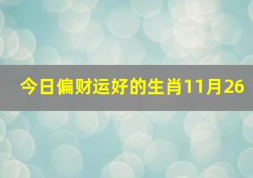 今日偏财运好的生肖11月26