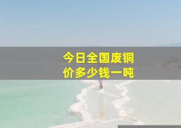 今日全国废铜价多少钱一吨