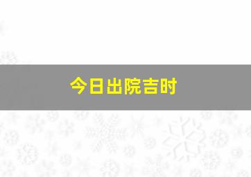 今日出院吉时