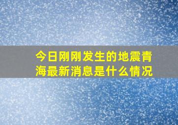 今日刚刚发生的地震青海最新消息是什么情况