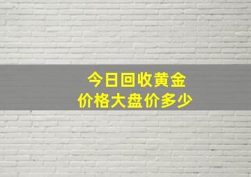 今日回收黄金价格大盘价多少