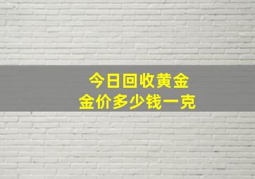 今日回收黄金金价多少钱一克