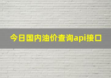 今日国内油价查询api接口