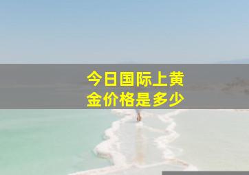 今日国际上黄金价格是多少