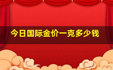 今日国际金价一克多少钱