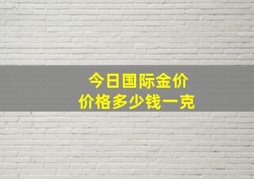 今日国际金价价格多少钱一克