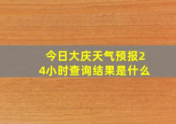 今日大庆天气预报24小时查询结果是什么