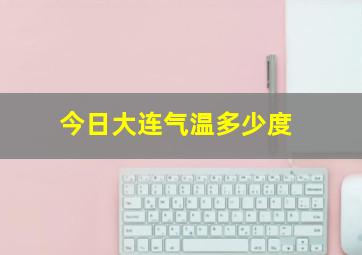 今日大连气温多少度