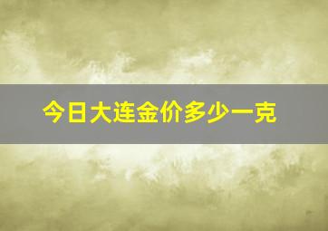 今日大连金价多少一克