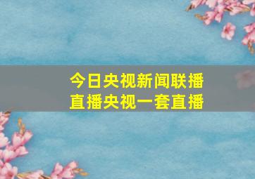 今日央视新闻联播直播央视一套直播