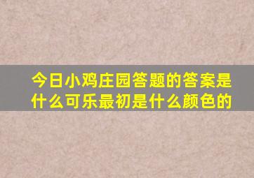 今日小鸡庄园答题的答案是什么可乐最初是什么颜色的