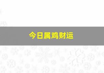 今日属鸡财运