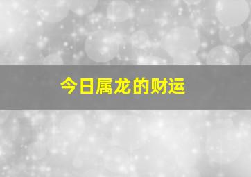 今日属龙的财运