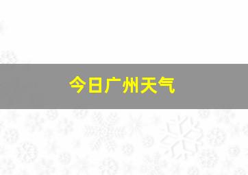 今日广州天气