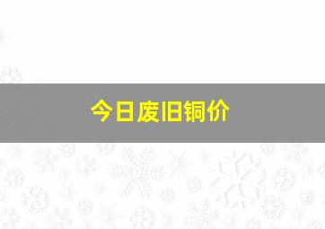 今日废旧铜价