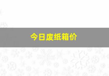 今日废纸箱价