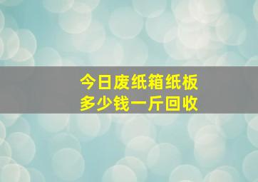 今日废纸箱纸板多少钱一斤回收