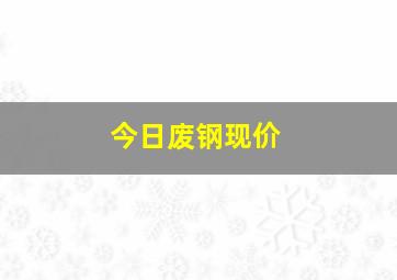 今日废钢现价