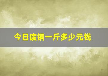 今日废铜一斤多少元钱