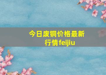 今日废铜价格最新行情feijiu