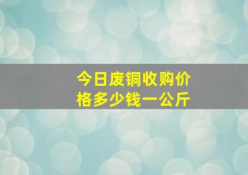 今日废铜收购价格多少钱一公斤