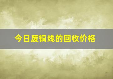 今日废铜线的回收价格