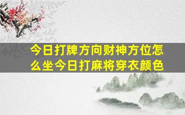 今日打牌方向财神方位怎么坐今日打麻将穿衣颜色