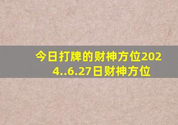 今日打牌的财神方位2024..6.27日财神方位