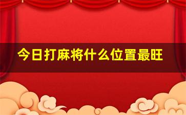 今日打麻将什么位置最旺