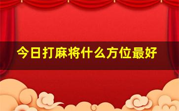 今日打麻将什么方位最好