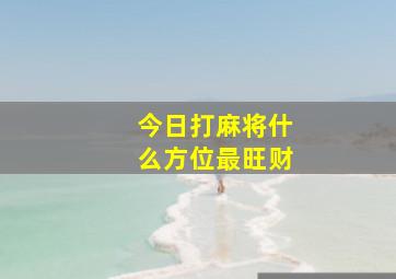 今日打麻将什么方位最旺财