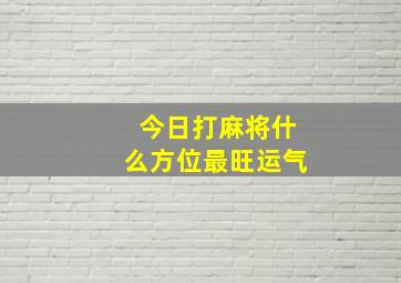 今日打麻将什么方位最旺运气