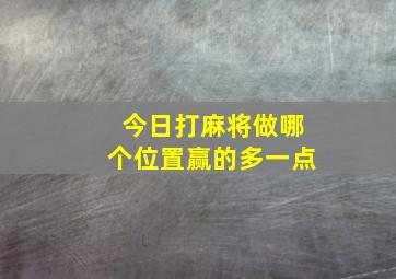 今日打麻将做哪个位置赢的多一点