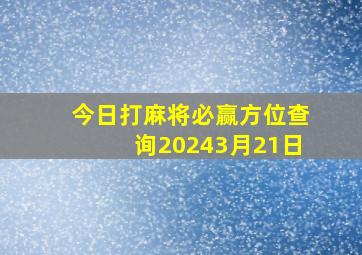 今日打麻将必赢方位查询20243月21日