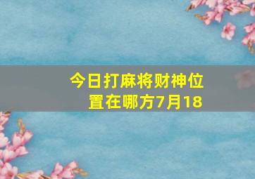 今日打麻将财神位置在哪方7月18