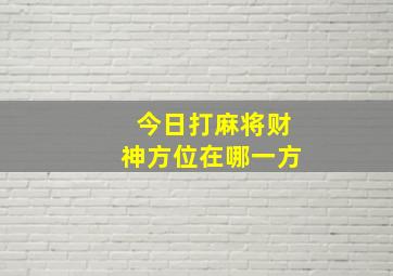 今日打麻将财神方位在哪一方