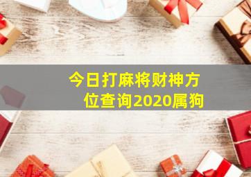 今日打麻将财神方位查询2020属狗