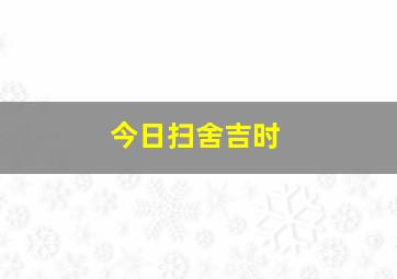 今日扫舍吉时