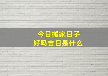 今日搬家日子好吗吉日是什么