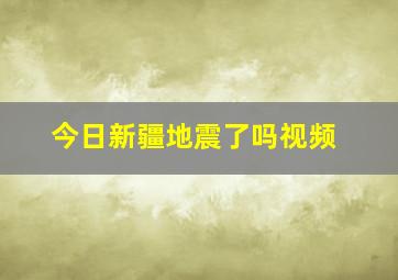 今日新疆地震了吗视频