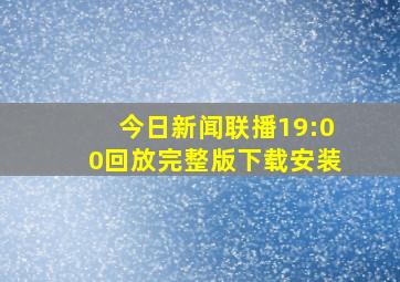 今日新闻联播19:00回放完整版下载安装