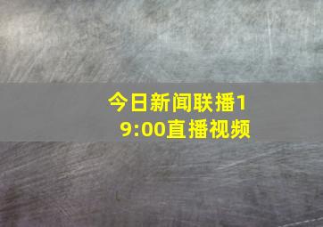 今日新闻联播19:00直播视频