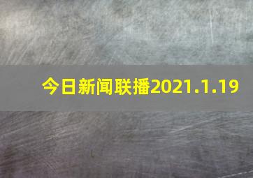 今日新闻联播2021.1.19