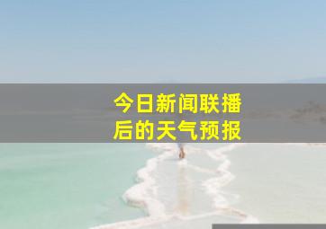 今日新闻联播后的天气预报