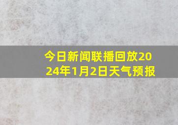 今日新闻联播回放2024年1月2日天气预报